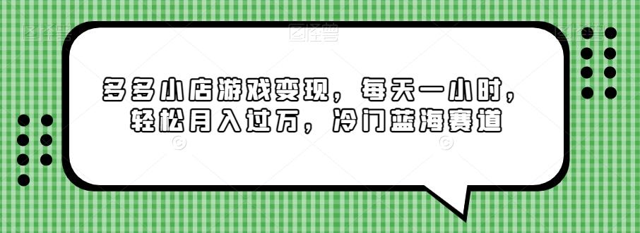 多多小店游戏变现，每天一小时，轻松月入过万，冷门蓝海赛道 - 小毅网创-小毅网创
