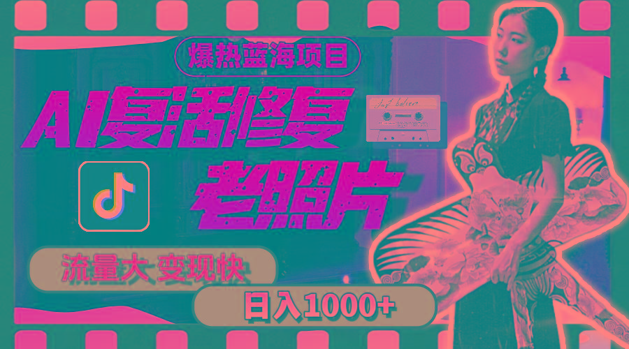 暴热蓝海项目，AI复活修复老照片，流量大 变现快 一天收入1000+教程+素材-小毅网创
