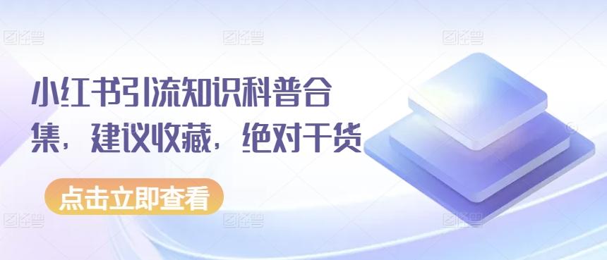 小红书引流知识科普合集，建议收藏，绝对干货 - 小毅网创-小毅网创