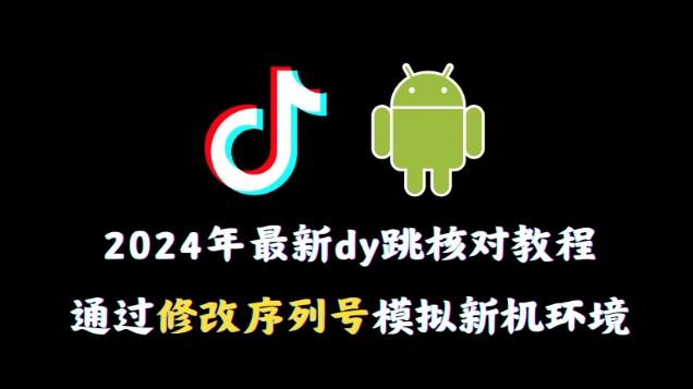 2024年最新抖音跳核对教程，通过修改序列号模拟新机环境【揭秘】 - 小毅网创-小毅网创