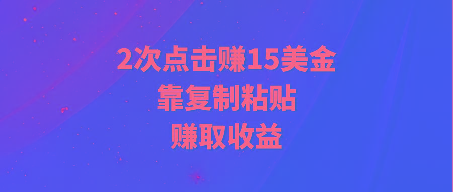 (9384期)靠2次点击赚15美金，复制粘贴就能赚取收益 - 小毅网创-小毅网创