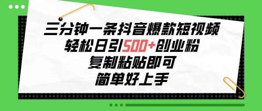 三分钟一条抖音爆款短视频，轻松日引500+创业粉，复制粘贴即可，简单好... - 小毅网创-小毅网创