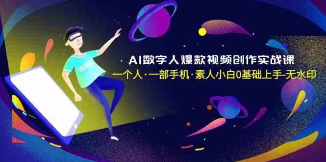 AI数字人爆款视频创作实战课，一个人一部手机·素人小白0基础上手 - 小毅网创-小毅网创