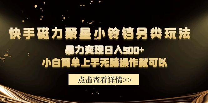 (9689期)快手磁力聚星小铃铛另类玩法，暴力变现日入500+小白简单上手无脑操作就可以 - 小毅网创-小毅网创