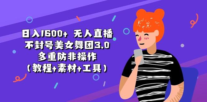 日入1600+ 无人直播不封号美女舞团3.0 多重防非操作(教程+素材+工具 - 小毅网创-小毅网创