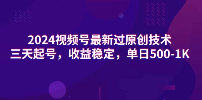 (9505期)2024视频号最新过原创技术，三天起号，收益稳定，单日500-1K - 小毅网创-小毅网创