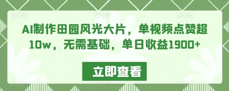 AI制作田园风光大片，单视频点赞超10w，无需基础，单日收益1900+【揭秘】 - 小毅网创-小毅网创