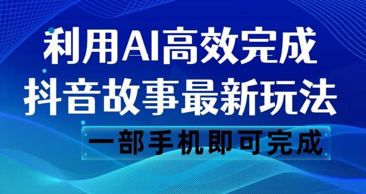 抖音故事最新玩法，通过AI一键生成文案和视频，日收入500一部手机即可完成【揭秘】 - 小毅网创-小毅网创