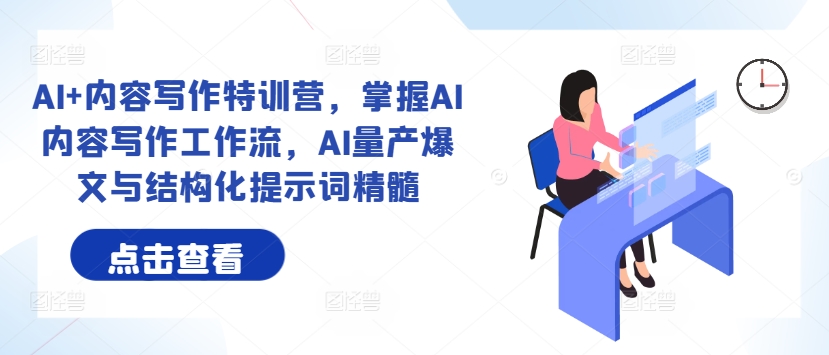 AI+内容写作特训营，掌握AI内容写作工作流，AI量产爆文与结构化提示词精髓 - 小毅网创-小毅网创