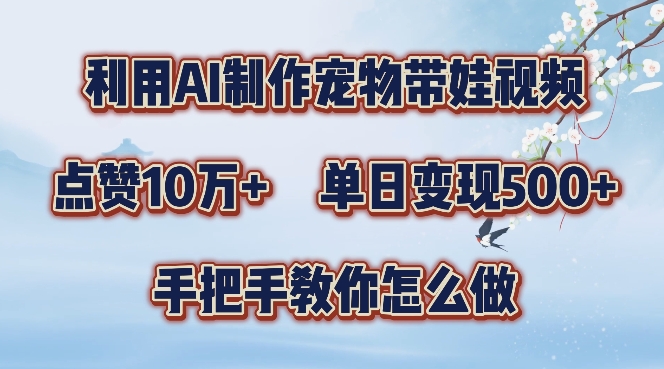 利用AI制作宠物带娃视频，轻松涨粉，点赞10万+，单日变现三位数，手把手教你怎么做【揭秘】 - 小毅网创-小毅网创