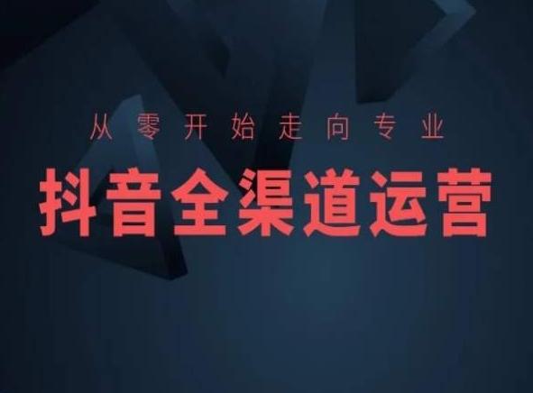 从零开始走向专业，抖音全渠道运营，抖音电商培训 - 小毅网创-小毅网创
