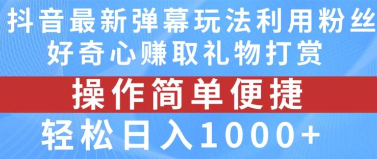 抖音弹幕最新玩法，利用粉丝好奇心赚取礼物打赏，轻松日入1000+ - 小毅网创-小毅网创