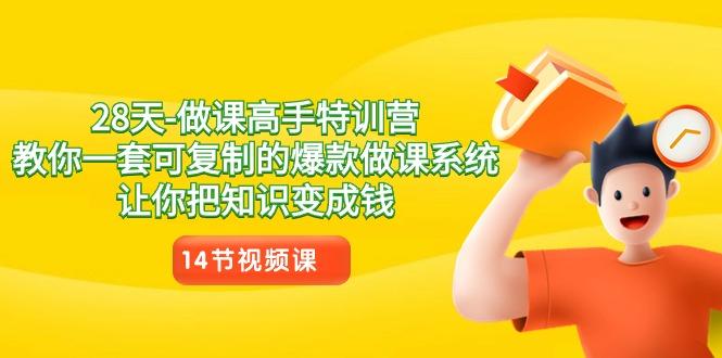 28天做课高手特训营，教你一套可复制的爆款做课系统，让你把知识变成钱 - 小毅网创-小毅网创