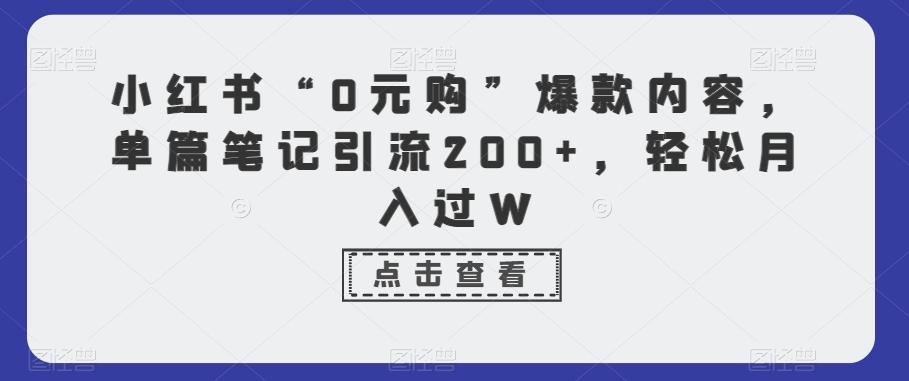 小红书“0元购”爆款内容，单篇笔记引流200+，轻松月入过W - 小毅网创-小毅网创