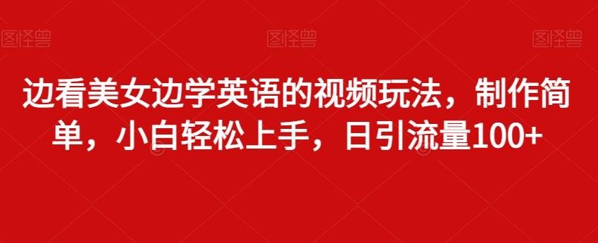 边看美女边学英语的视频玩法，制作简单，小白轻松上手，日引流量100+ - 小毅网创-小毅网创