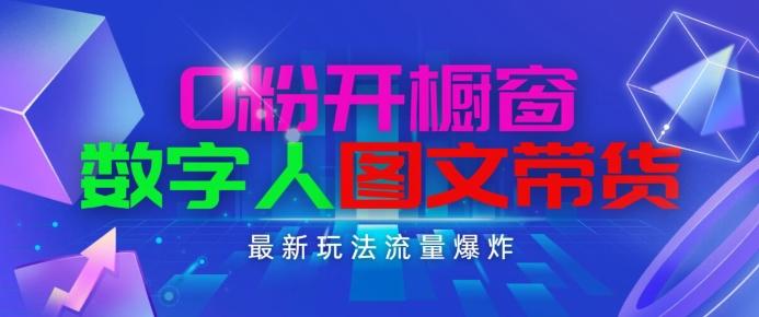 抖音最新项目，0粉开橱窗，数字人图文带货，流量爆炸，简单操作，日入1K+【揭秘】 - 小毅网创-小毅网创