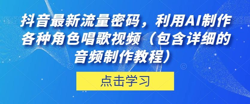 抖音最新流量密码，利用AI制作各种角色唱歌视频（包含详细的音频制作教程）【揭秘】 - 小毅网创-小毅网创