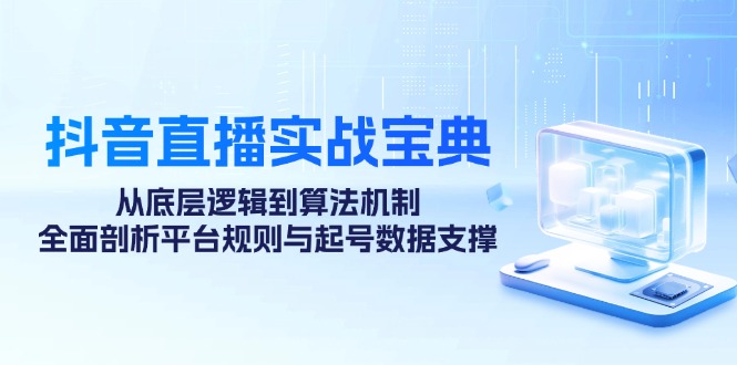 抖音直播实战宝典：从底层逻辑到算法机制，全面剖析平台规则与起号数据支撑 - 小毅网创-小毅网创