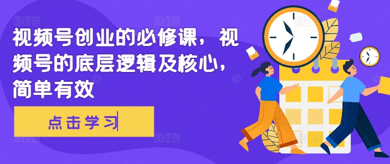 视频号创业的必修课，视频号的底层逻辑及核心，简单有效 - 小毅网创-小毅网创