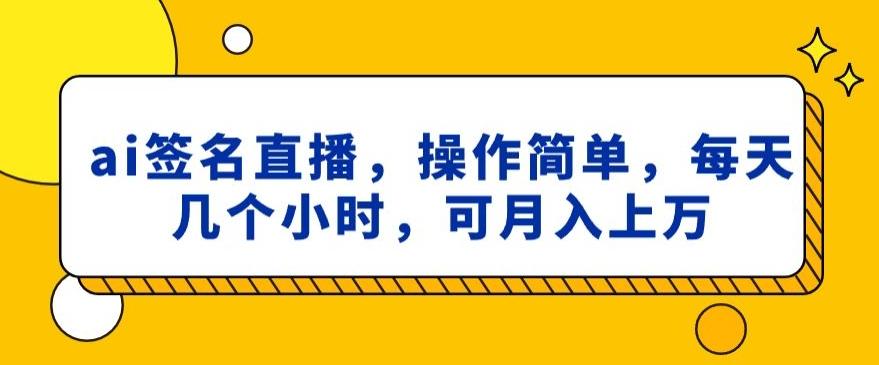 ai签名直播，操作简单，简单几个小时，可月入上万 - 小毅网创-小毅网创