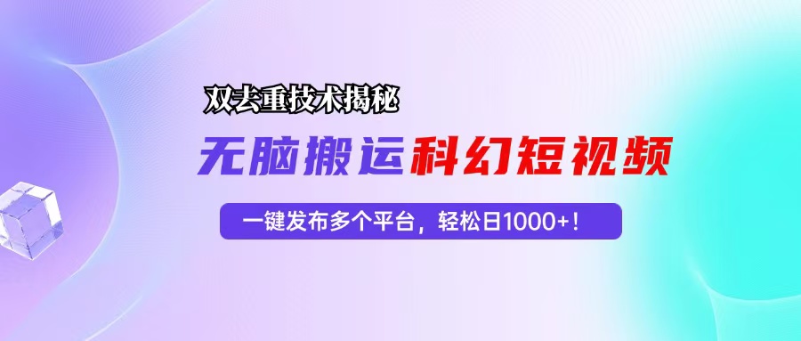 科幻短视频双重去重技术揭秘，一键发布多个平台，轻松日入1000+！ - 小毅网创-小毅网创