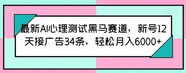 最新AI心理测试黑马赛道，新号12天接广告34条，轻松月入6000+【揭秘】 - 小毅网创-小毅网创