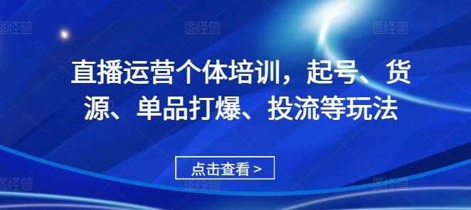 直播运营个体培训，起号、货源、单品打爆、投流等玩法 - 小毅网创-小毅网创