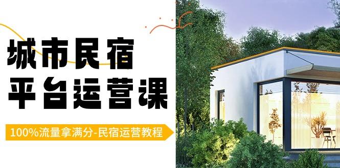 城市民宿平台运营课，100%流量拿满分-民宿运营教程 - 小毅网创-小毅网创