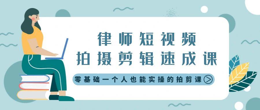 律师短视频拍摄剪辑速成课，零基础一个人也能实操的拍剪课-无水印 - 小毅网创-小毅网创