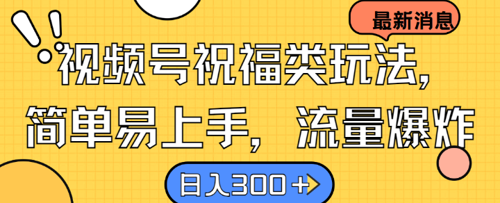 视频号祝福类玩法， 简单易上手，流量爆炸, 日入300+【揭秘】 - 小毅网创-小毅网创
