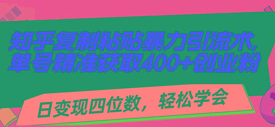 知乎复制粘贴暴力引流术，单号精准获取400+创业粉，日变现四位数，轻松... - 小毅网创-小毅网创
