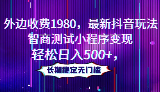 外边收费1980，最新抖音玩法，智商测试小程序变现，轻松日入500+，长期稳定无门槛 - 小毅网创-小毅网创