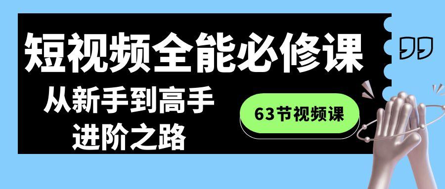 短视频-全能必修课程：从新手到高手进阶之路(63节视频课) - 小毅网创-小毅网创