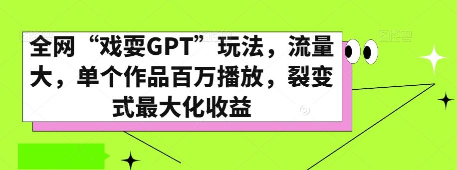 全网“戏耍GPT”玩法，流量大，单个作品百万播放，裂变式最大化收益【揭秘】 - 小毅网创-小毅网创