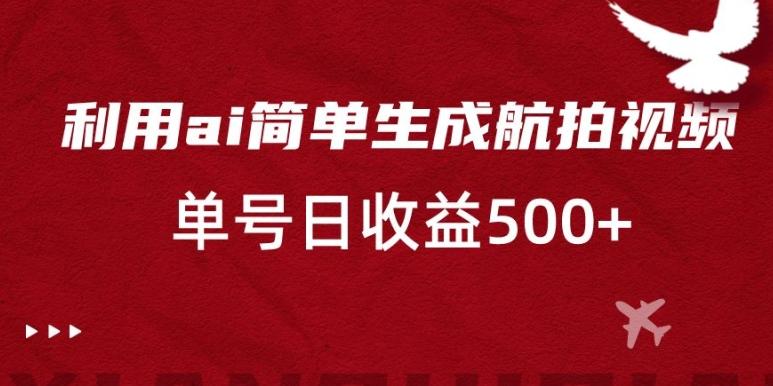利用ai简单复制粘贴，生成航拍视频，单号日收益500+【揭秘】 - 小毅网创-小毅网创