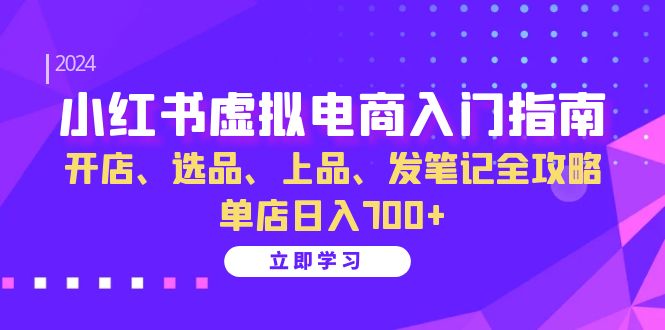 小红书虚拟电商入门指南：开店、选品、上品、发笔记全攻略 单店日入700+(更新) - 小毅网创-小毅网创