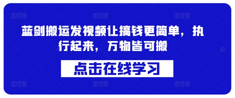 蓝剑搬运发视频让搞钱更简单，执行起来，万物皆可搬 - 小毅网创-小毅网创