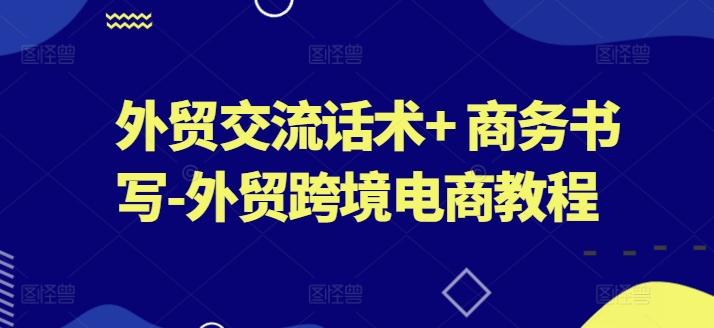 外贸交流话术+ 商务书写-外贸跨境电商教程 - 小毅网创-小毅网创