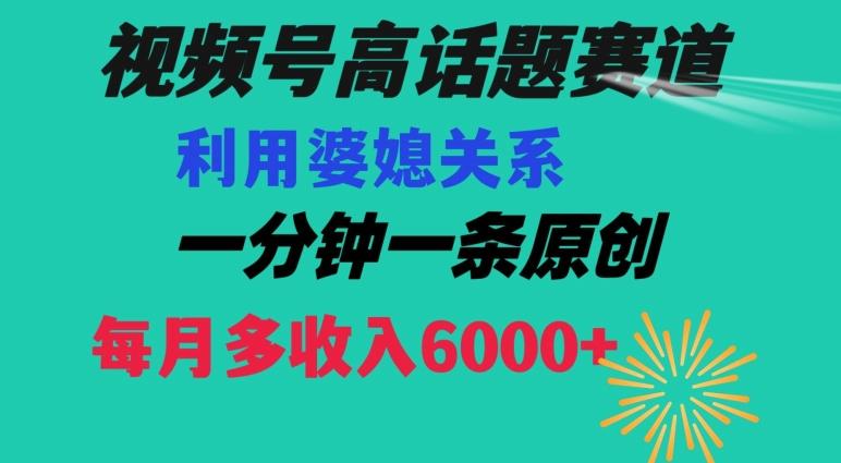 视频号流量赛道{婆媳关系}玩法话题高播放恐怖一分钟一条每月额外收入6000+【揭秘】 - 小毅网创-小毅网创