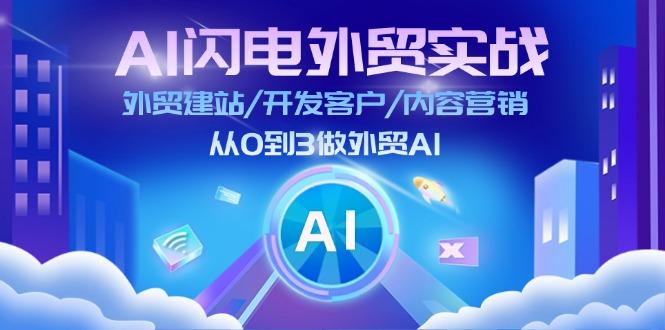 AI 闪电外贸实战：外贸建站/开发客户/内容营销/从0到3做外贸AI-更新至75节 - 小毅网创-小毅网创