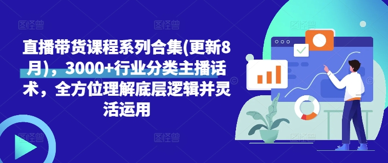 直播带货课程系列合集(更新8月)，3000+行业分类主播话术，全方位理解底层逻辑并灵活运用 - 小毅网创-小毅网创