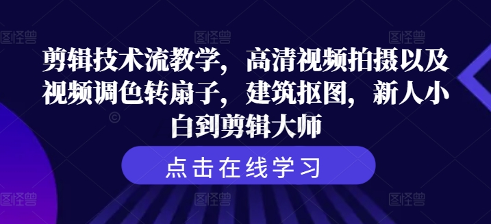 剪辑技术流教学，高清视频拍摄以及视频调色转扇子，建筑抠图，新人小白到剪辑大师 - 小毅网创-小毅网创