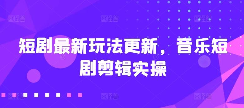 短剧最新玩法更新，音乐短剧剪辑实操【揭秘】 - 小毅网创-小毅网创