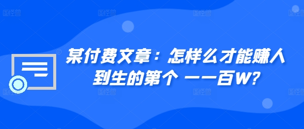 ​某付费文章：怎‮样么‬才能赚‮人到‬生的第‮个一‬一百W? - 小毅网创-小毅网创