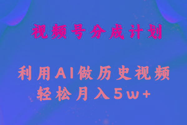 视频号创作分成计划 利用AI做历史知识科普视频 月收益轻松50000+ - 小毅网创-小毅网创
