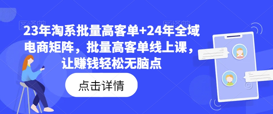 23年淘系批量高客单+24年全域电商矩阵，批量高客单线上课，让赚钱轻松无脑点-小毅网创