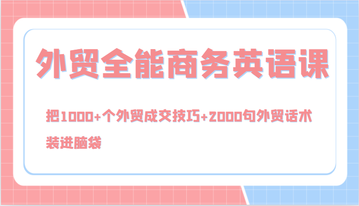 外贸全能商务英语课，把1000+个外贸成交技巧+2000句外贸话术，装进脑袋(144节) - 小毅网创-小毅网创