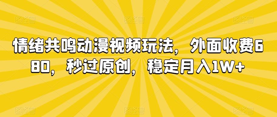 情绪共鸣动漫视频玩法，外面收费680，秒过原创，稳定月入1W+【揭秘】 - 小毅网创-小毅网创