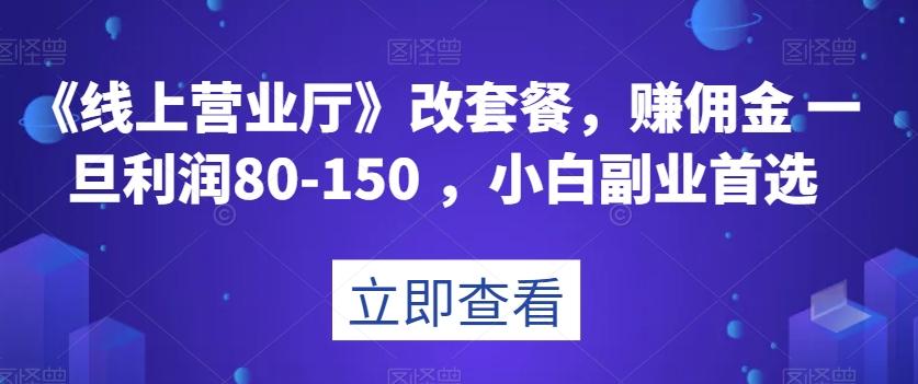 《线上营业厅》改套餐，赚佣金一旦利润80-150，小白副业首选【揭秘】 - 小毅网创-小毅网创