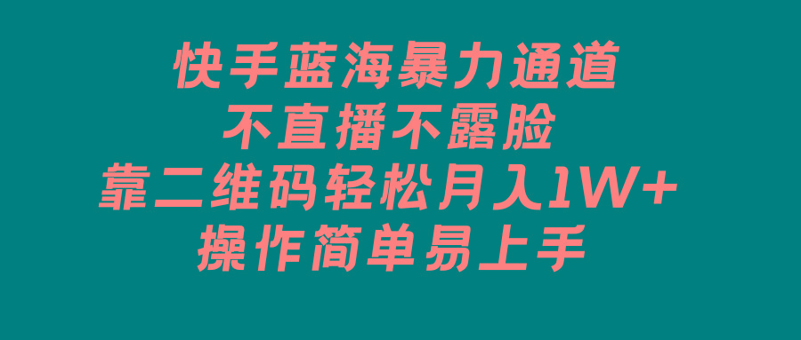 快手蓝海暴力通道，不直播不露脸，靠二维码轻松月入1W+，操作简单易上手 - 小毅网创-小毅网创